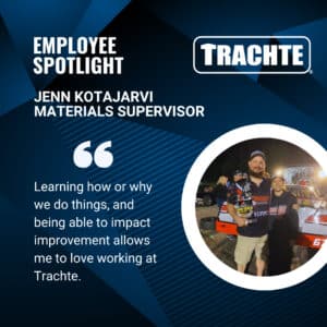 Employee Spotlight - Jenn Kotajarvi - Materials Supervisor. Learning how or why we do things, and being able to impact improvement allows me to love working at Trachte.